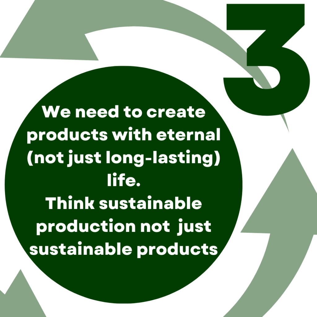 Text: we need to create products with eternal (not just long-lasting life. Think sustainable production, not just sustainable products
